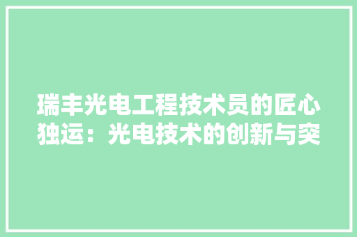 瑞丰光电工程技术员的匠心独运：光电技术的创新与突破 室内设计