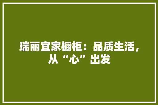 瑞丽宜家橱柜：品质生活，从“心”出发 室内设计
