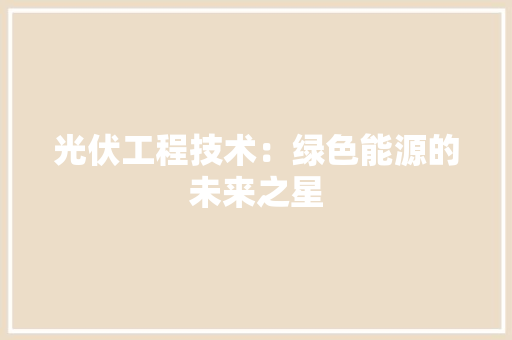 光伏工程技术：绿色能源的未来之星 家居装修