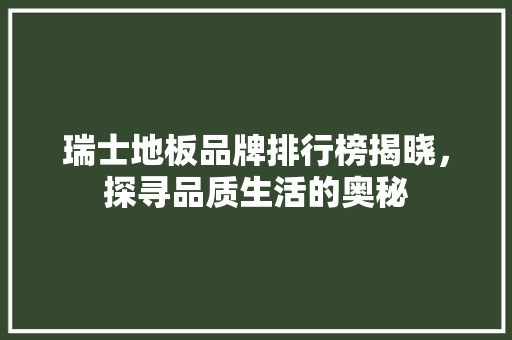 瑞士地板品牌排行榜揭晓，探寻品质生活的奥秘 室内设计