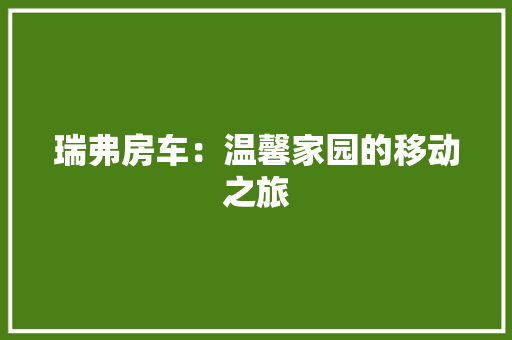 瑞弗房车：温馨家园的移动之旅
