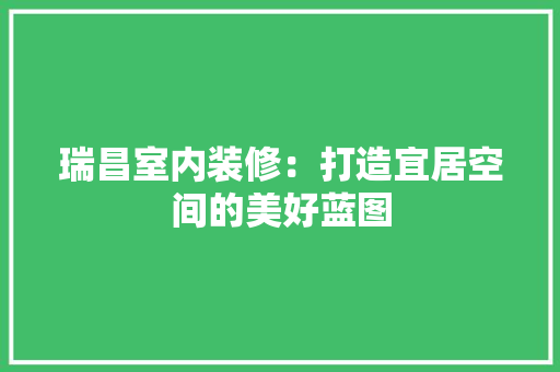 瑞昌室内装修：打造宜居空间的美好蓝图 室内设计