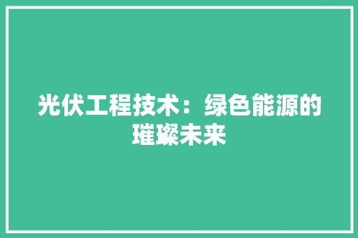 光伏工程技术：绿色能源的璀璨未来 家居装修