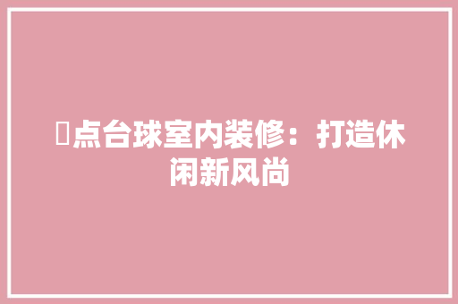璟点台球室内装修：打造休闲新风尚 室内设计