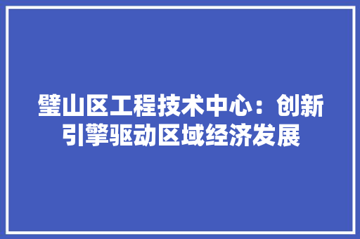 璧山区工程技术中心：创新引擎驱动区域经济发展 室内设计
