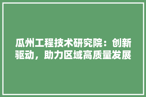 瓜州工程技术研究院：创新驱动，助力区域高质量发展 室内设计