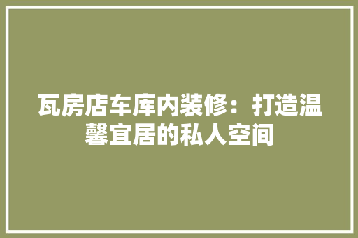 瓦房店车库内装修：打造温馨宜居的私人空间 室内设计