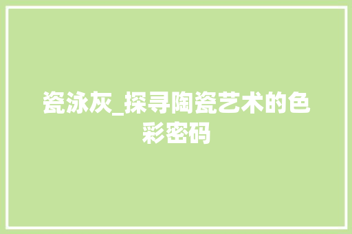 瓷泳灰_探寻陶瓷艺术的色彩密码 室内设计