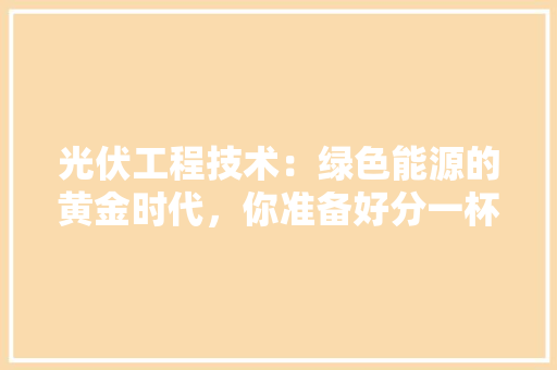 光伏工程技术：绿色能源的黄金时代，你准备好分一杯羹了吗 家居装修