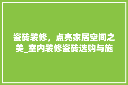 瓷砖装修，点亮家居空间之美_室内装修瓷砖选购与施工全介绍 室内设计