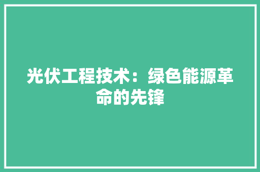 光伏工程技术：绿色能源革命的先锋 家居装修