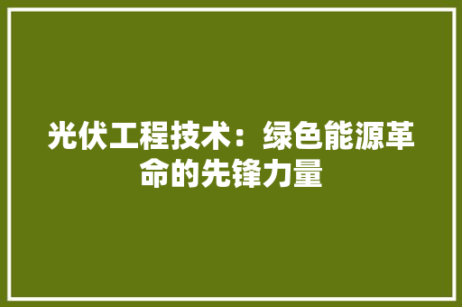光伏工程技术：绿色能源革命的先锋力量 家居装修