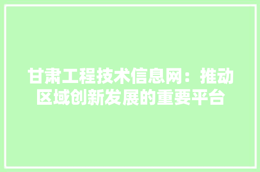 甘肃工程技术信息网：推动区域创新发展的重要平台 室内设计