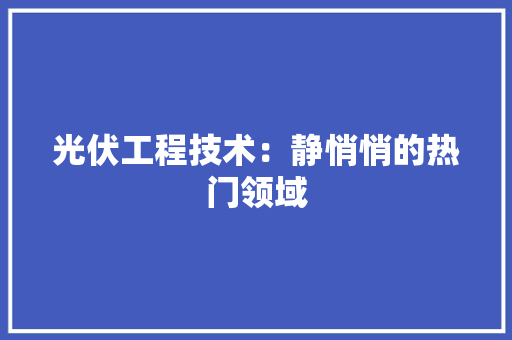 光伏工程技术：静悄悄的热门领域 家居装修