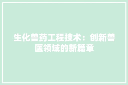 生化兽药工程技术：创新兽医领域的新篇章 室内设计