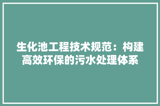 生化池工程技术规范：构建高效环保的污水处理体系 室内设计