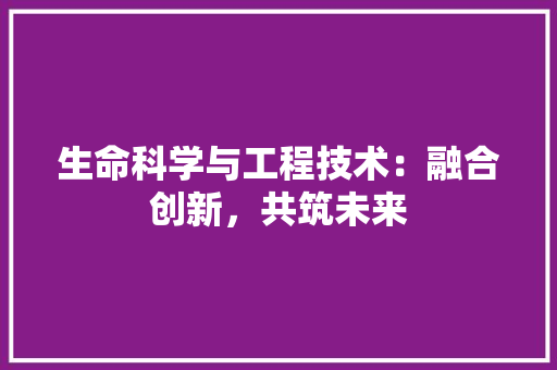 生命科学与工程技术：融合创新，共筑未来 室内设计