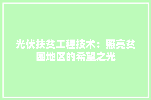 光伏扶贫工程技术：照亮贫困地区的希望之光 家居装修