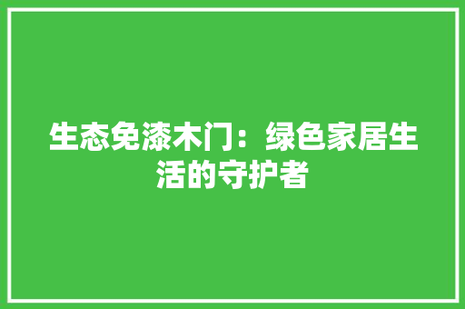 生态免漆木门：绿色家居生活的守护者 室内设计