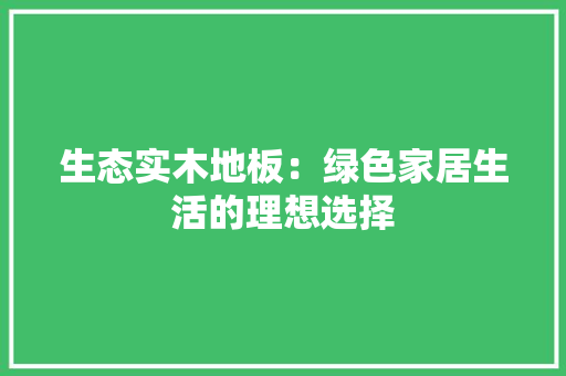 生态实木地板：绿色家居生活的理想选择 室内设计
