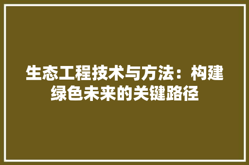 生态工程技术与方法：构建绿色未来的关键路径 室内设计
