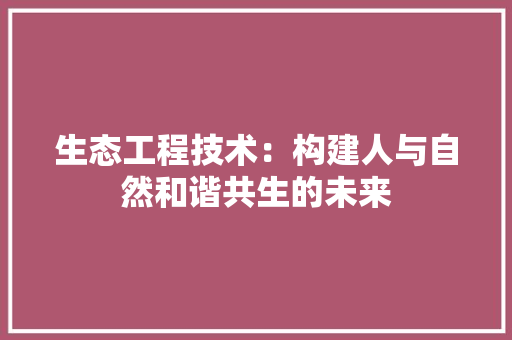 生态工程技术：构建人与自然和谐共生的未来 室内设计
