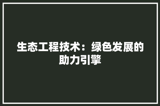生态工程技术：绿色发展的助力引擎 室内设计