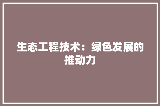 生态工程技术：绿色发展的推动力 室内设计