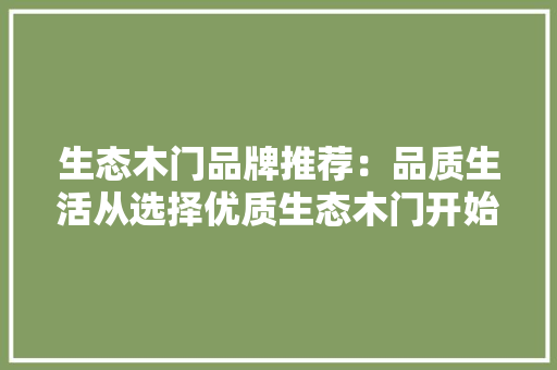 生态木门品牌推荐：品质生活从选择优质生态木门开始 室内设计