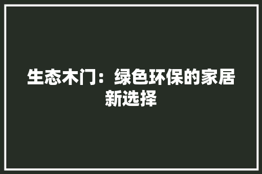 生态木门：绿色环保的家居新选择 室内设计