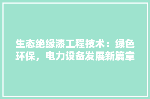生态绝缘漆工程技术：绿色环保，电力设备发展新篇章 室内设计