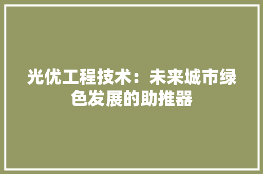 光优工程技术：未来城市绿色发展的助推器 家居装修