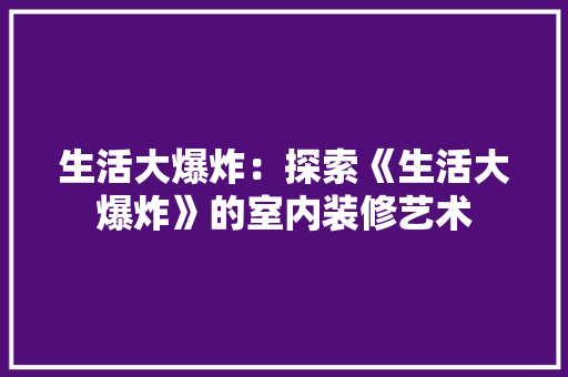 生活大爆炸：探索《生活大爆炸》的室内装修艺术 室内设计