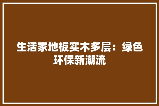 生活家地板实木多层：绿色环保新潮流 室内设计