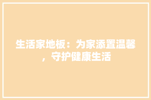 生活家地板：为家添置温馨，守护健康生活 室内设计