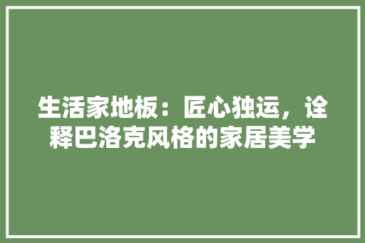 生活家地板：匠心独运，诠释巴洛克风格的家居美学 室内设计