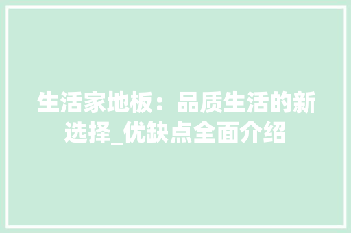 生活家地板：品质生活的新选择_优缺点全面介绍