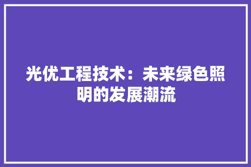 光优工程技术：未来绿色照明的发展潮流 家居装修
