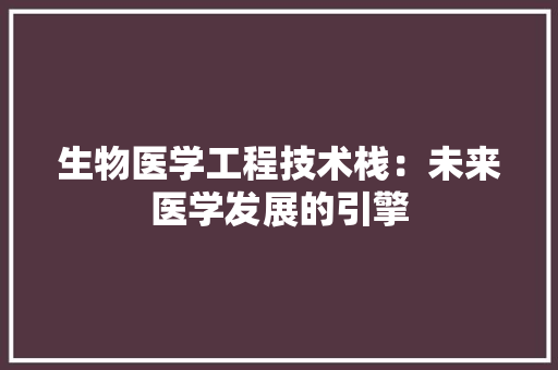 生物医学工程技术栈：未来医学发展的引擎