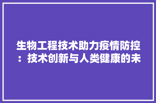 生物工程技术助力疫情防控：技术创新与人类健康的未来 室内设计