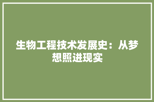 生物工程技术发展史：从梦想照进现实 室内设计