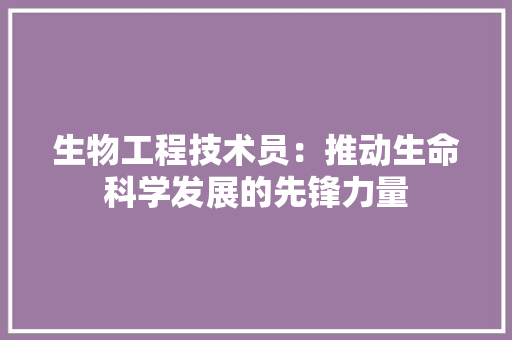 生物工程技术员：推动生命科学发展的先锋力量