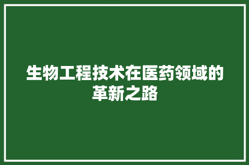 生物工程技术在医药领域的革新之路 室内设计
