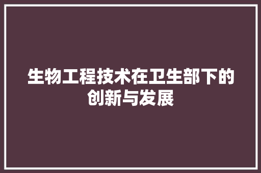 生物工程技术在卫生部下的创新与发展 室内设计
