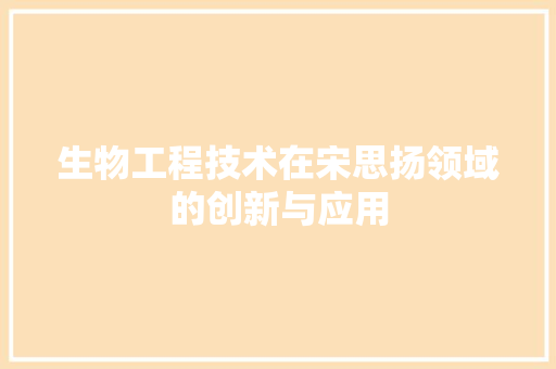 生物工程技术在宋思扬领域的创新与应用 室内设计