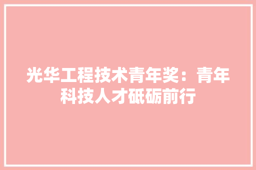 光华工程技术青年奖：青年科技人才砥砺前行 家居装修