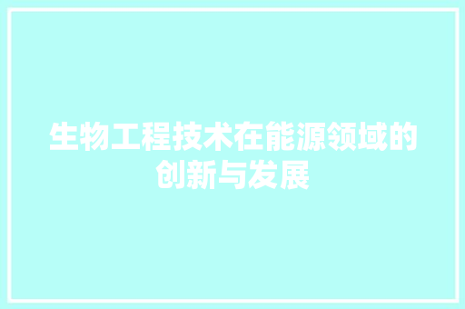 生物工程技术在能源领域的创新与发展 室内设计