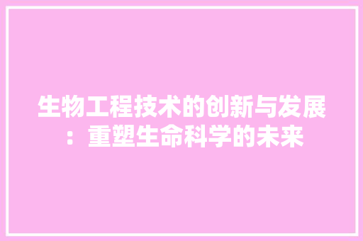 生物工程技术的创新与发展：重塑生命科学的未来 室内设计