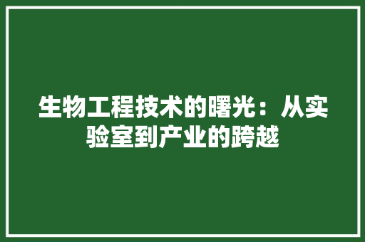 生物工程技术的曙光：从实验室到产业的跨越 室内设计