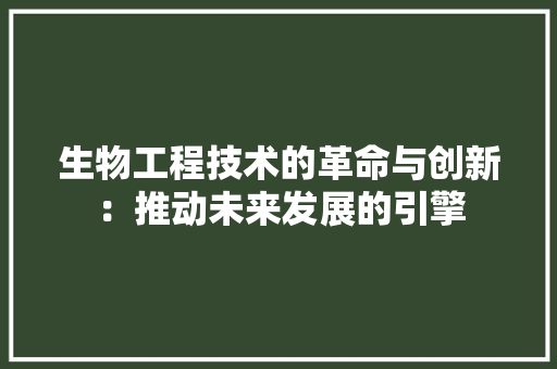 生物工程技术的革命与创新：推动未来发展的引擎